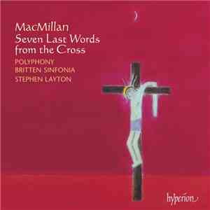 MacMillan / Polyphony, Britten Sinfonia, Stephen Layton - Seven Last Words  ...