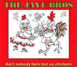 The Jaye Bros  - Ain't Nobody Here But Us, Chickens