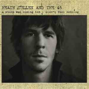 Heath Cullen And The 45 - A Storm Was Coming But I Didn't Feel Nothing