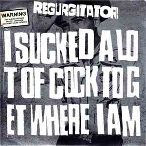 Regurgitator - I Sucked A Lot Of Cock To Get Where I Am