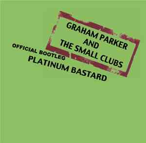 Graham Parker And The Small Clubs - Official Bootleg : Platinum Bastard