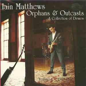 Iain Matthews - Orphans & Outcasts (A Collection Of Demos) Volume 1 - 1969- ...
