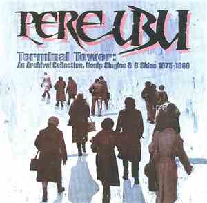 Pere Ubu - Terminal Tower: An Archival Collection, Non LP Singles & B Sides ...
