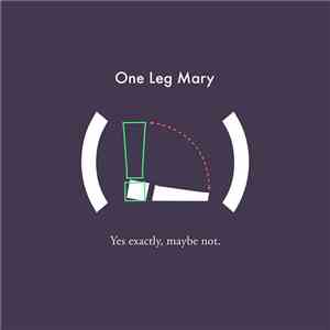 One Leg Mary - Yes, Exactly, Maybe Not.