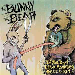 The Bunny The Bear - If You Don't Have Anything Nice To Say