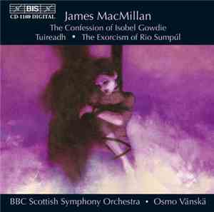 James MacMillan  - the Confession Of Isobel Gowdie, Tuireadh, The Exorcism  ...