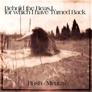 Behold The Beast, For Which I Have Turned Back - Bush - Meatzs