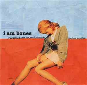 I Am Bones - If You Really Love Me, Send Me More Medical Supplies