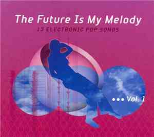 Various - The Future Is My Melody: 13 Electronic Pop Songs Vol. 1