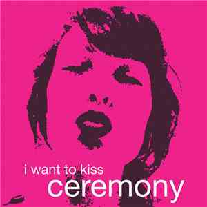 Ceremony  - I Want To Kiss