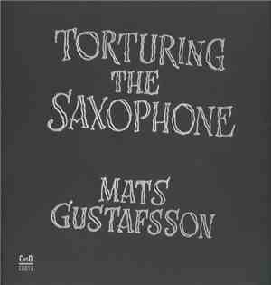Mats Gustafsson - Torturing The Saxophone