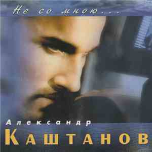 Александр Каштанов - Не Со Мною...