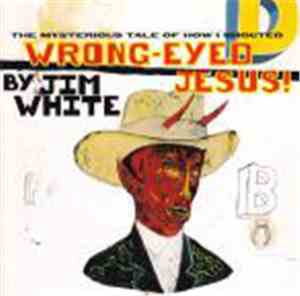 Jim White - The Mysterious Tale Of How I Shouted Wrong-Eyed Jesus