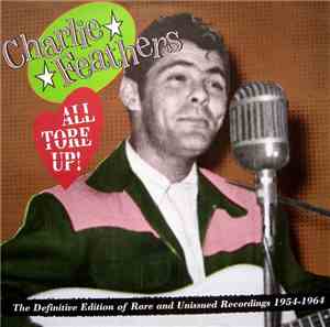 Charlie Feathers - All Tore Up! The Definitive Edition Of Rare And Unissued ...