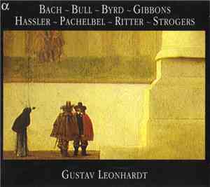 Bach ~ Bull ~ Byrd ~ Gibbons ~ Hassler ~ Pachelbel ~ Ritter ~ Strogers - Gustav Leonhardt - Bach, Bull, Byrd...