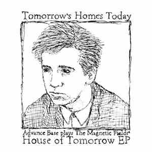 Advance Base - Tomorrow's Homes Today (Advance Base Plays The Magnetic Fields' House Of Tomorrow EP)