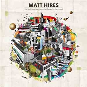 Matt Hires - This World Won't Last Forever, But Tonight We Can Pretend
