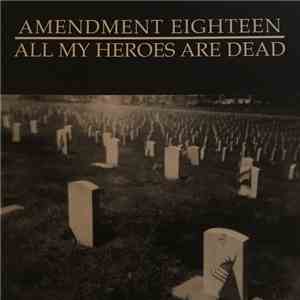 Amendment Eighteen - All My Heroes Are Dead