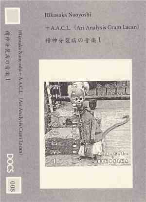 Hikosaka Naoyoshi ＋ A.A.C.L. (Art analysis cram Lacan) - 精神分裂病の音楽 Ⅰ