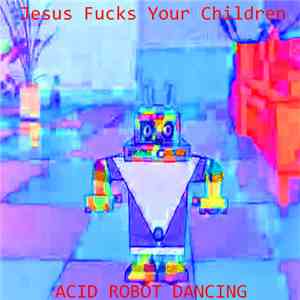 Jesus Fucks Your Children - Acid Robot Dancing