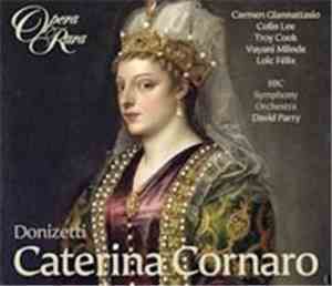 Carmen Giannattasio, Graeme Broadbent, Colin Lee, Troy Cook, Vuyani Mlinde, Loic Felix, Sophie Bryan, BBC Singers, Renato Balsadonna, BBC Symphony Orchestra, David Parry - Caterina Cornaro