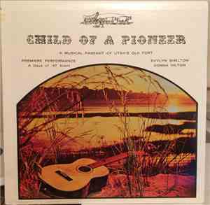 Evylyn Shelton, Donna Hilton, Heber Choralettes And Male Singers, Provo 9th And 21st Ward Choirs - Child Of A Pioneer (A Musical Pageant Of Utah's Old Fort)