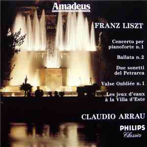 Franz Liszt / Claudio Arrau - Concerto Per Pianoforte N.1 / Ballata N.2 / Due Sonetti Del Petrarca / Valse Oubliée N.1 / Les Jeux D'Eaux À La Villa D'Este