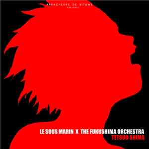 Le Sous Marin X The Fukushima Orchestra - Tetsuo Shima