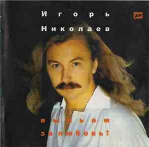 Игорь Николаев - Выпьем За Любовь