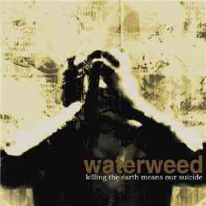 waterweed - Killing The Earth Means Our Suicide