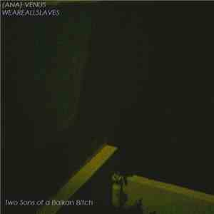 WeAreAllSlaves / Ana Venus - Two Sons Of A Balkan Bitch
