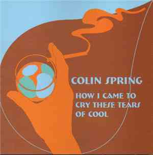 Colin Spring - How I Came To Cry These Tears Of Cool