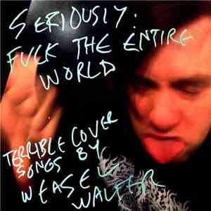 Weasel Walter - Seriously: Fuck The Entire World
