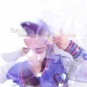 Sun Glitters - Too Much To Lose The Remixes