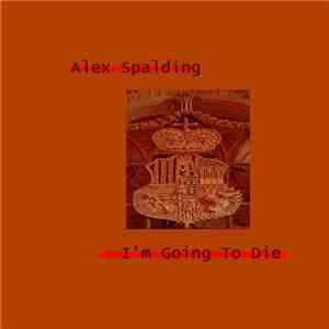 Alex Spalding - I'm Going To Die