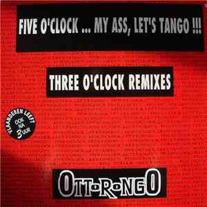 Ottorongo - Five O'clock...My Ass,Let's Tango !!! (Three O' Clock Remixes)