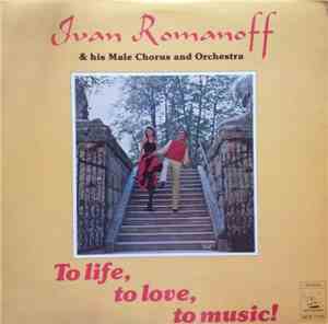 The Ivan Romanoff Orchestra And Chorus - To Life, To Love, To Music!
