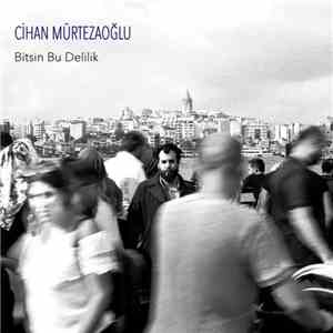 Cihan Mürtezaoğlu - Bitsin Bu Delilik