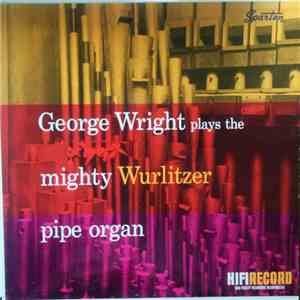 George Wright  - George Wright Plays The Mighty Wurlitzer Pipe Organ