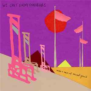 We Can't Enjoy Ourselves - Make A Mess Of Sacred Ground