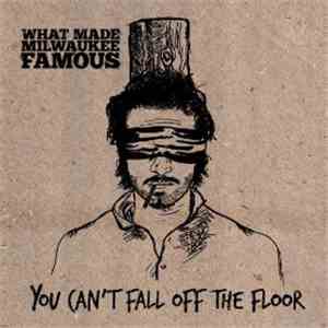 What Made Milwaukee Famous - You Can't Fall Off The Floor