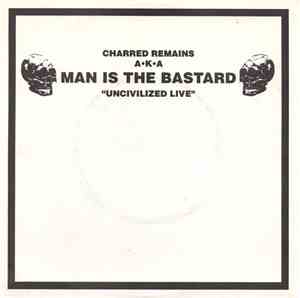 Charred Remains A·K·A Man Is The Bastard - Uncivilized Live