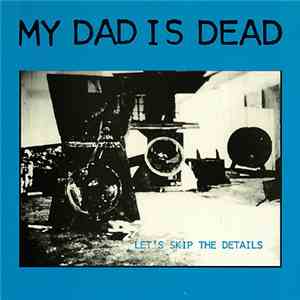 My Dad Is Dead - Let's Skip The Details