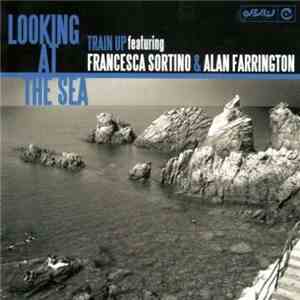 Train Up featuring Francesca Sortino & Alan Farrington - Looking At The Sea