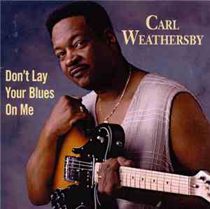 Carl Weathersby - Don't Lay Your Blues On Me