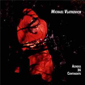 Michael Vlatkovich - Across 36 Continents