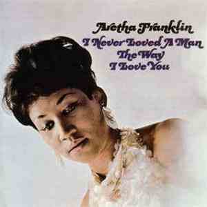 Aretha Franklin - I Never Loved A Man The Way I Love You
