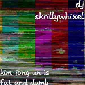 DJ SkrillyWhixel -  Kim Jong Un Is Fat And Dumb