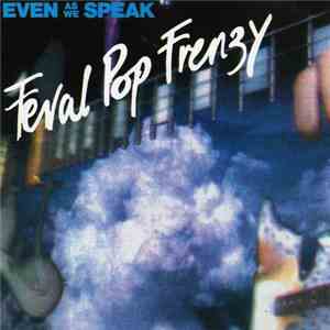 Even As We Speak - Feral Pop Frenzy