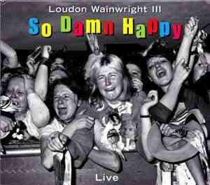 Loudon Wainwright III - So Damn Happy - Live